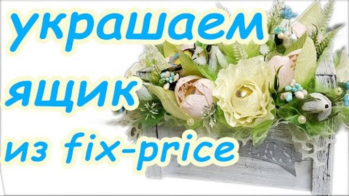 УКРАШАЕМ ЯЩИК ИЗ Fix-price букетом из конфет. Идея подарка на 8 Март ...