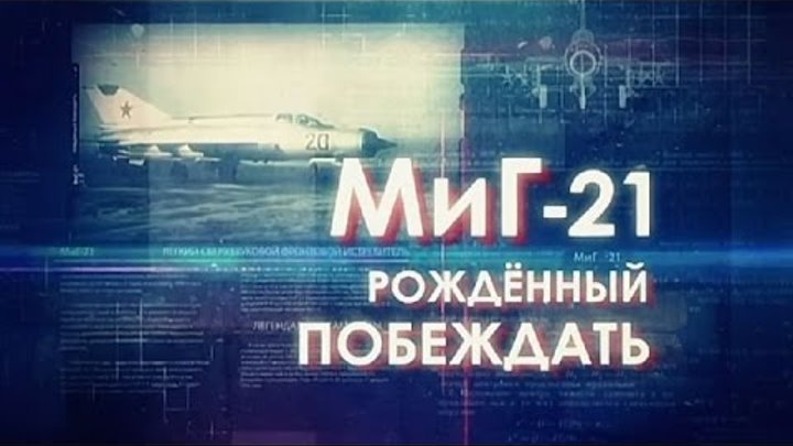 Легендарные самолеты. МиГ-21. Рожденный побеждать