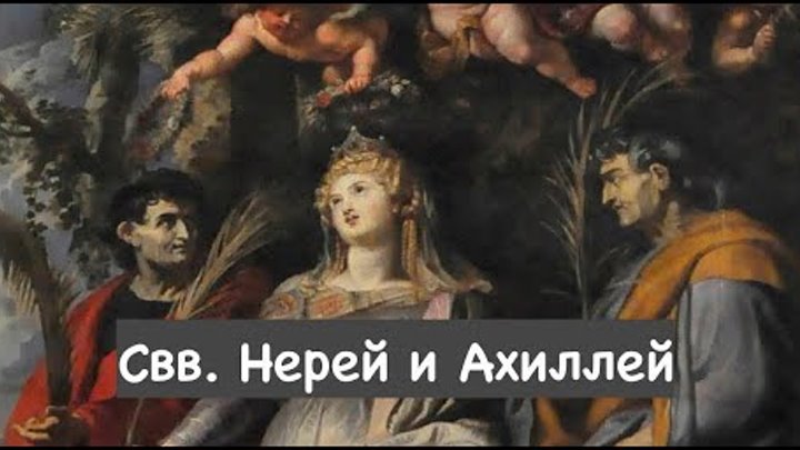 Свв. Нерей и Ахиллей, мученики (12.05.2022)