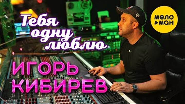 Игорь Кибирев - Тебя одну люблю (Official Video, 2022)  НАРОДНЫЙ ХИТ!