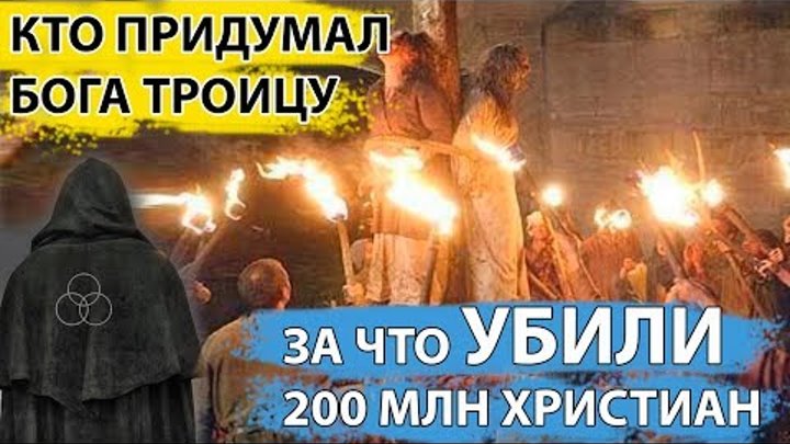 ЗА ЧТО УБИЛИ 200 МЛН ХРИСТИАН? / Кто ПРИДУМАЛ бога ТРОИЦУ?