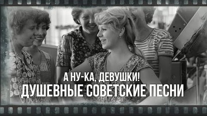 А НУ-КА, ДЕВУШКИ! | Душевные советские песни | Песни СССР