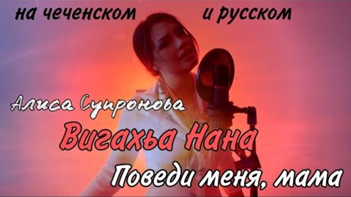 Алиса Супронова - Вигахьа НАНА/Поведи меня, МАМА (на чеченском и рус ...