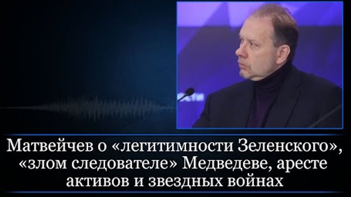 Матвейчев о «легитимности Зеленского», «злом следователе» Медведеве, ...