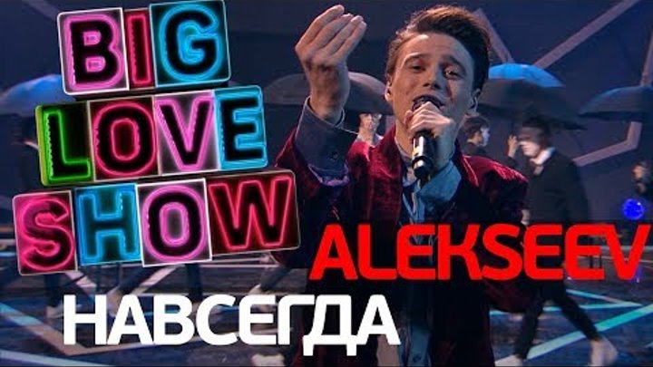 Alekseev навсегда. Шоу навсегда. Big Love show Алексеев.