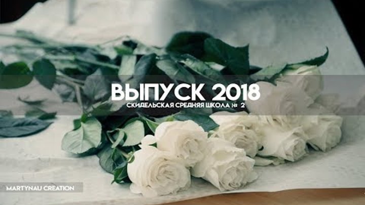 ВЫПУСК 2018 СШ №2 г.СКИДЕЛЯ / КЛИП