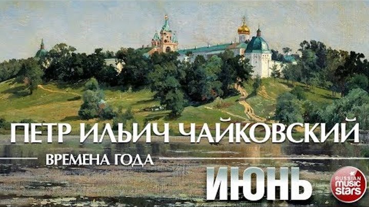 ЧАЙКОВСКИЙ - ВРЕМЕНА ГОДА - ИЮНЬ ❀ Tchaikovsky - The Seasons June