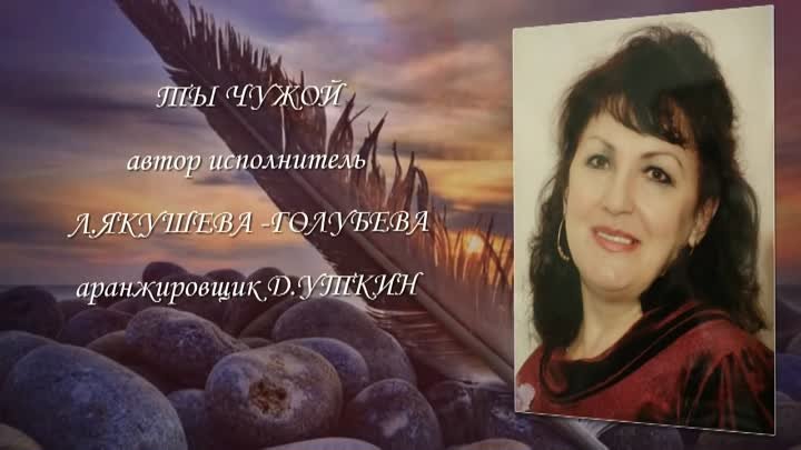 Автор и исполнитель Л. Якушева-Голубева ТЫ ЧУЖОЙ