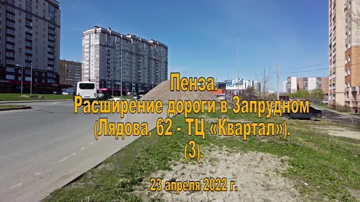 Пенза. Расширение дороги. Запрудный (Лядова 62 - ТЦ Квартал) (3) 23.04.2022