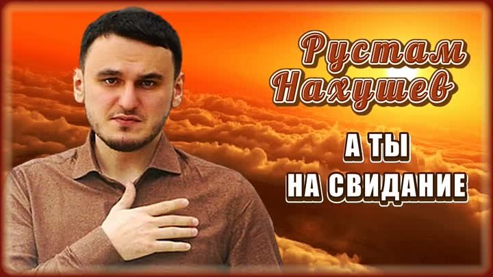 Рустам Нахушев - А ты на свидание