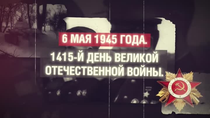6 МАЯ 1945 ГОДА. 1415-Й ДЕНЬ ВЕЛИКОЙ ОТЕЧЕСТВЕННОЙ ВОЙНЫ