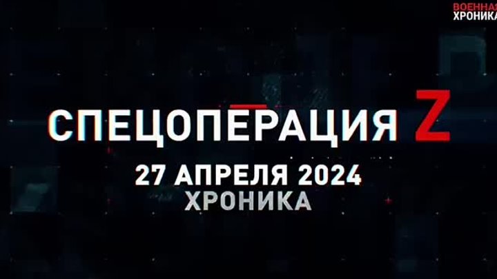 24.04.2024 Военная хроника, 27 апреля. Собрали главное за сегодняшний день