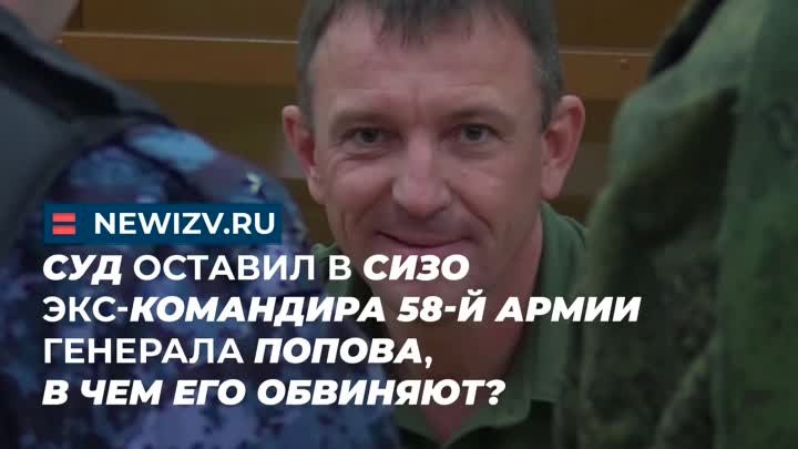 Суд оставил в СИЗО экс-командира 58-й армии генерала Попова, в чем е ...