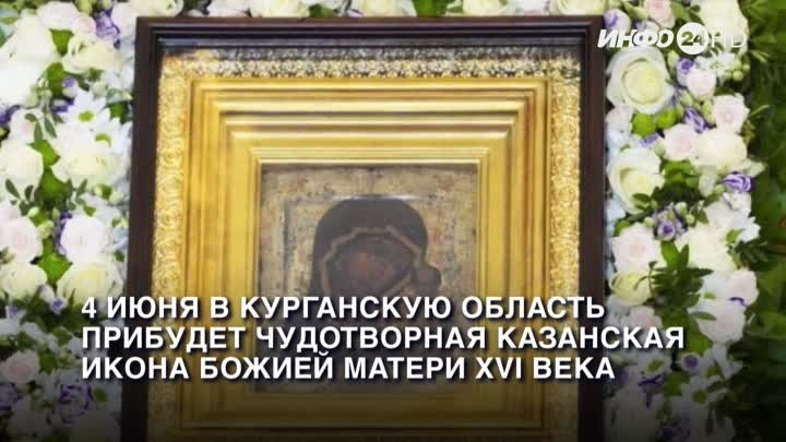 4 июня в Курганскую область прибудет чудотворная Казанская икона Божией Матери XVI века. (2024-05-24)