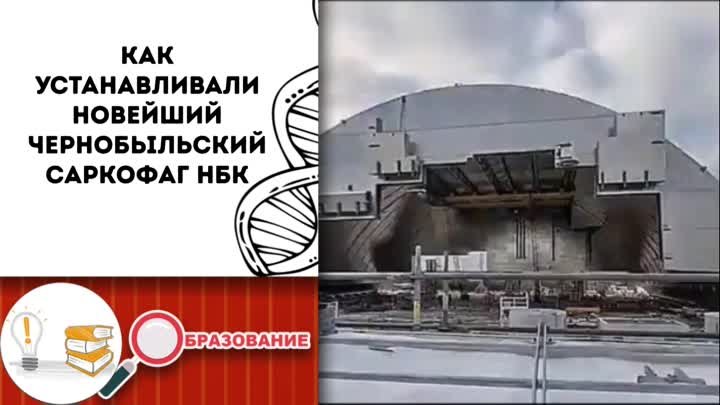 Как устанавливали новейший чернобыльский саркофаг НБК