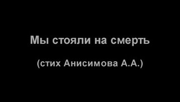 Андрей Анисимов. Мы стояли на смерть (стих)