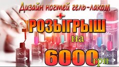 Дизайн Ногтей Гель-Лаком + РОЗЫГРЫШ ПРИЗОВ на 6000 грн!