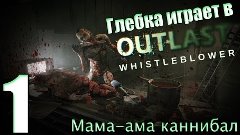 Глебка играет в Outlast: Whistleblower #1 - Мама-ама канниба...