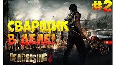 Dead Rising 3 СВАРЩИК В ДЕЛЕ!