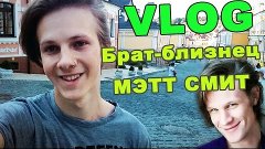 VLOG ● Брат-близнец Мэтт Смит!