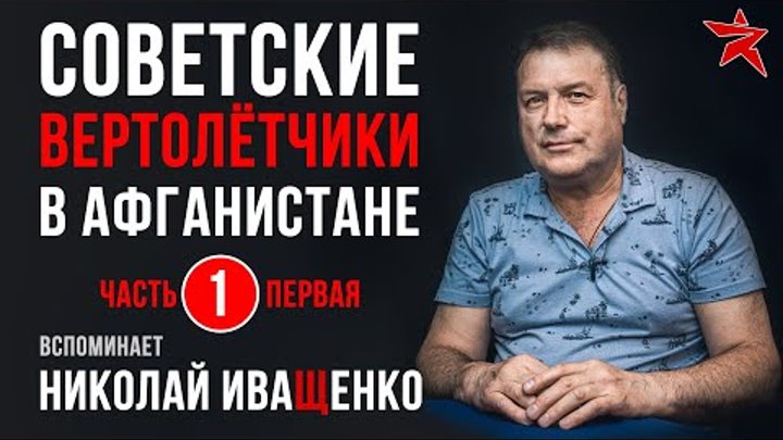 Советские вертолётчики в Афганистане. Вспоминает Николай Иващенко. Ч ...