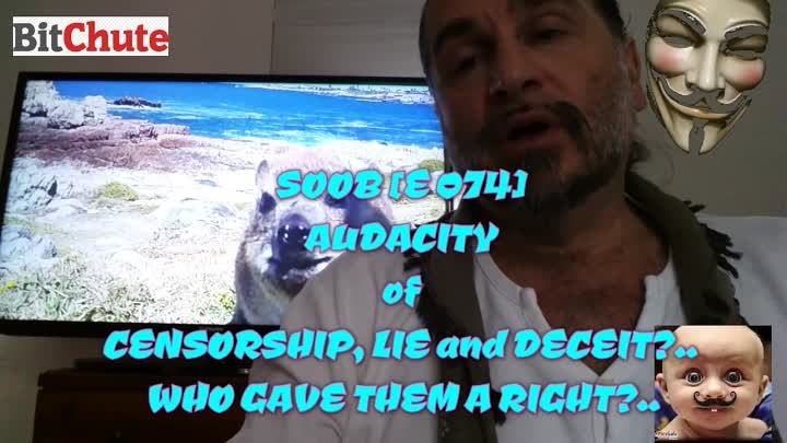 SOOB [E 074] AUDACITY of CENSORSHIP, LIE and DECEIT... WHO GAVE THEM A RIGHT...
