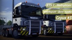 [ETS2 MP] Негабарит: Дело труба. Серия #3