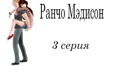 Сериал The Sims 3 - Ранчо Мэдисон (3 серия)