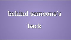 Behind someone&#39;s back Meaning