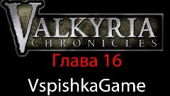 Valkyria Chronicles - Глава 16 - Прохождение VspishkaGame