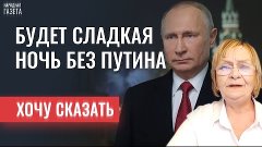 Будет сладкая ночь без Путина. Хочу сказать - 002