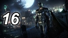 Batman™: Arkham Knight - СЮЖЕТ #16