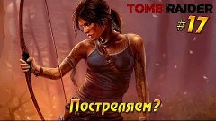 Tomb Raider #17 - Постреляем?