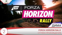 Forza Horizon Rally - Прохождение №2 - ФИНАЛ (СТРИМ)