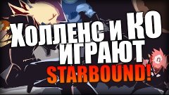 Холленс и КО играют в Starbound - Часть 20