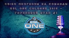 CS:GO Прогнозы на команды ESL ONE COLOGNE 2015 - Групповой Э...