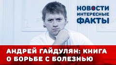 Андрей Гайдулян и его книга о борьбе с болезнью