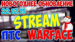 WARFACE - СТРИМ | НОВОГОДНЕЕ ОБНОВЛЕНИЕ ПТС ОТ 22.12.15