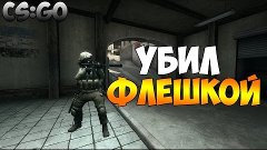 УБИЛ ФЛЕШКОЙ [CS:GO]