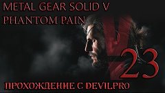 Metal Gear Solid V Phantom Pain 23 эпизод прохождение с DEvi...