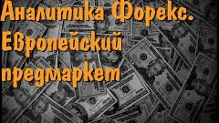 Аналитика Форекс  Европейский предмаркет