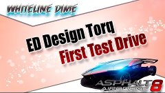 Asphalt 8 - First Test Drive - ED Design Torq (R&amp;D) (Update ...