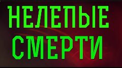 НЕЛЕПЫЕ СМЕРТИ ч.5