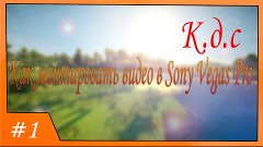 К.д.с #1 |Как монтировать видео в Sony Vegas Pro| HD+30 fps