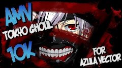 AMV-Tokyo Ghoul / В честь 10к подписчиков / Спасибо всем :)