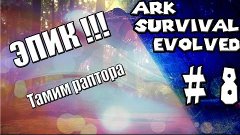 ARK SURVIVAL EVOLVED : ЭПИК !!!! ТАМИМ РАПТОРА #8 (HARDCORE)