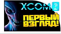 XCOM 2 - Первый взгляд и Обзор! - ГРУППА ИЗ ЮТУБЕРОВ!
