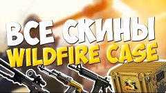 ВСЕ СКИНЫ С OPERATION WILDFIRE CASE (CS:GO)