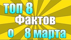 Топ 8 фактов о 8 МАРТА