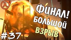 Прохождение игры - Half life 2 - Большой взрыв (#37) ФИНАЛ!